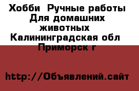 Хобби. Ручные работы Для домашних животных. Калининградская обл.,Приморск г.